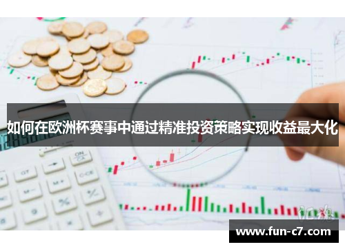 如何在欧洲杯赛事中通过精准投资策略实现收益最大化 如何在欧洲杯赛事中通过精准投资策略实现收益最大化