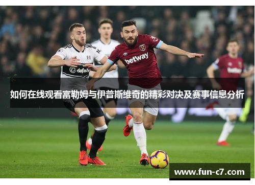 如何在线观看富勒姆与伊普斯维奇的精彩对决及赛事信息分析 如何在线观看富勒姆与伊普斯维奇的精彩对决及赛事信息分析