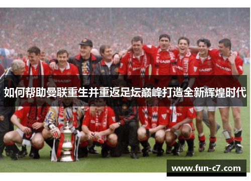 如何帮助曼联重生并重返足坛巅峰打造全新辉煌时代 如何帮助曼联重生并重返足坛巅峰打造全新辉煌时代