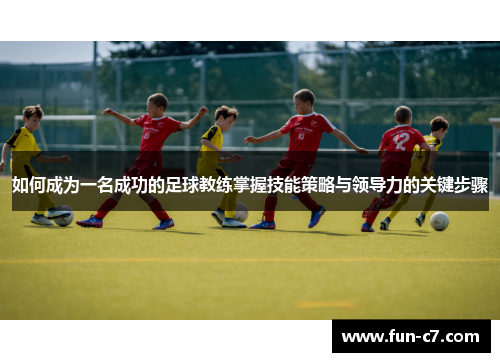 如何成为一名成功的足球教练掌握技能策略与领导力的关键步骤