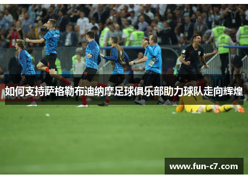 如何支持萨格勒布迪纳摩足球俱乐部助力球队走向辉煌