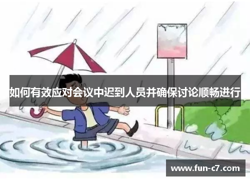 如何有效应对会议中迟到人员并确保讨论顺畅进行 如何有效应对会议中迟到人员并确保讨论顺畅进行