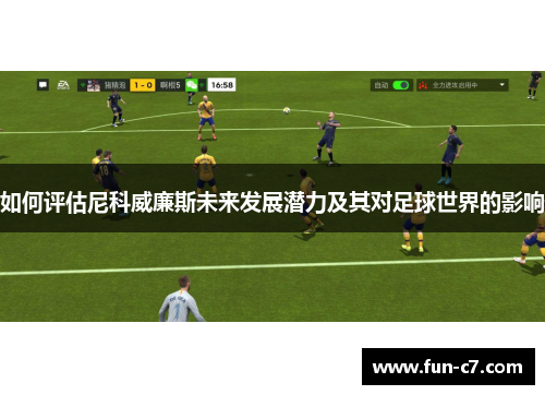 如何评估尼科威廉斯未来发展潜力及其对足球世界的影响 如何评估尼科威廉斯未来发展潜力及其对足球世界的影响