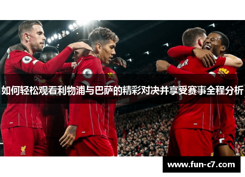 如何轻松观看利物浦与巴萨的精彩对决并享受赛事全程分析 如何轻松观看利物浦与巴萨的精彩对决并享受赛事全程分析
