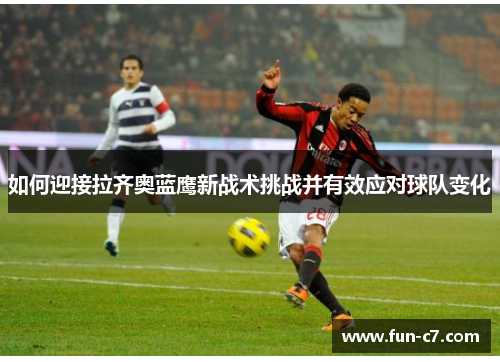 如何迎接拉齐奥蓝鹰新战术挑战并有效应对球队变化