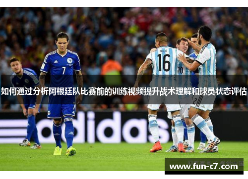 如何通过分析阿根廷队比赛前的训练视频提升战术理解和球员状态评估