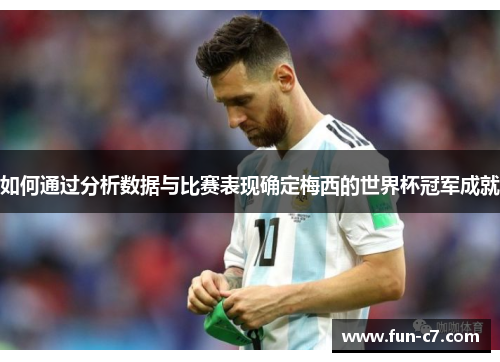 如何通过分析数据与比赛表现确定梅西的世界杯冠军成就 如何通过分析数据与比赛表现确定梅西的世界杯冠军成就