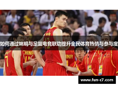 如何通过姚明与足篮电竞联动提升全民体育热情与参与度