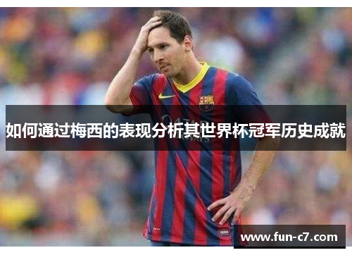 如何通过梅西的表现分析其世界杯冠军历史成就