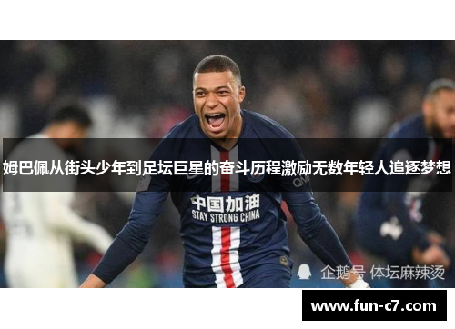 姆巴佩从街头少年到足坛巨星的奋斗历程激励无数年轻人追逐梦想