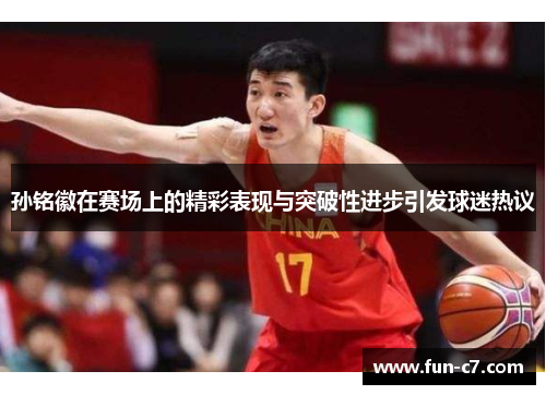 孙铭徽在赛场上的精彩表现与突破性进步引发球迷热议