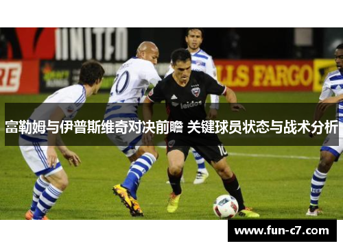 富勒姆与伊普斯维奇对决前瞻 关键球员状态与战术分析
