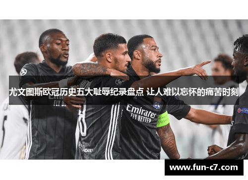 尤文图斯欧冠历史五大耻辱纪录盘点 让人难以忘怀的痛苦时刻