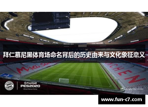 拜仁慕尼黑体育场命名背后的历史由来与文化象征意义