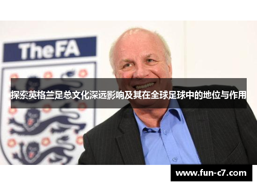 探索英格兰足总文化深远影响及其在全球足球中的地位与作用 探索英格兰足总文化深远影响及其在全球足球中的地位与作用